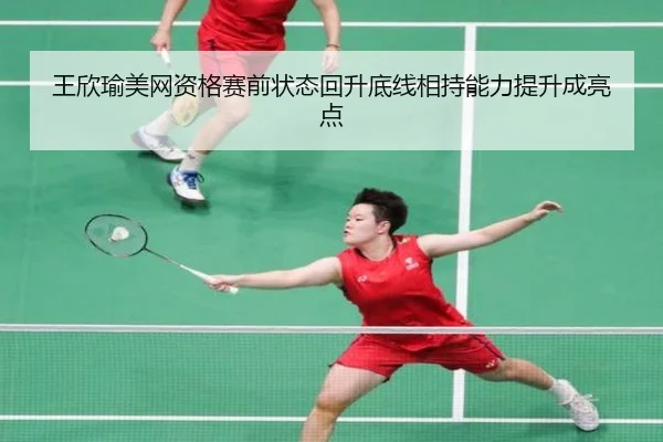 王欣瑜美网资格赛前状态回升底线相持能力提升成亮点