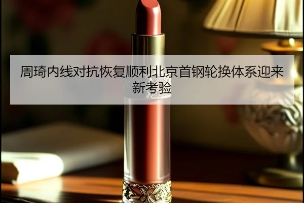 周琦内线对抗恢复顺利北京首钢轮换体系迎来新考验